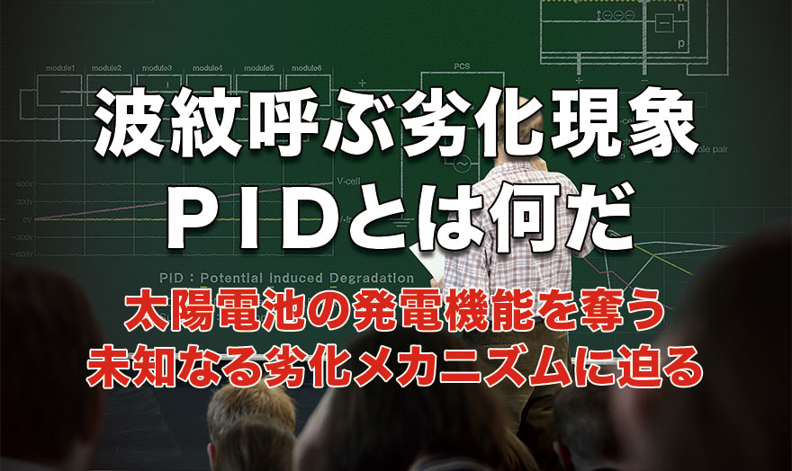 波紋呼ぶ劣化現象　PIDとは何だ