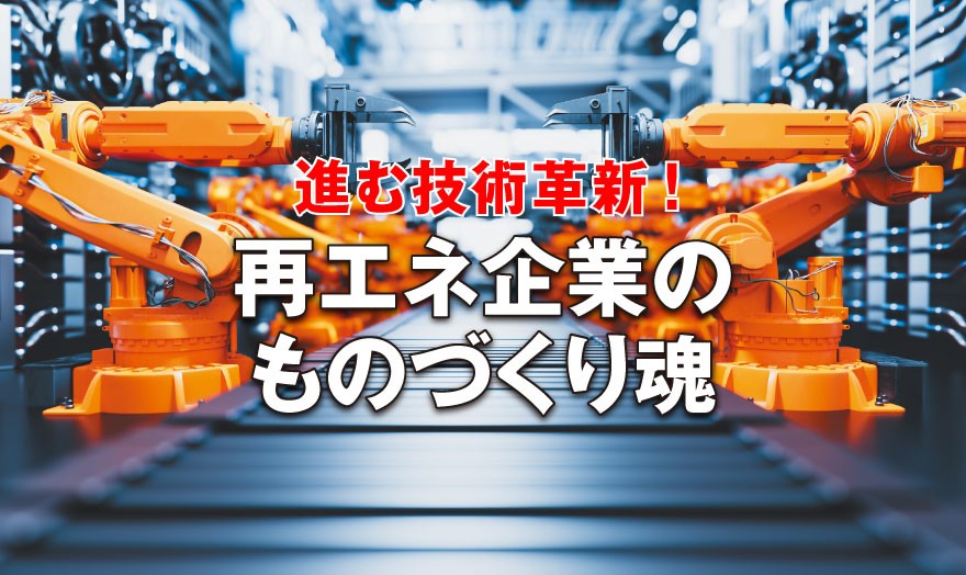 再エネ企業のものづくり魂 進む技術革新！