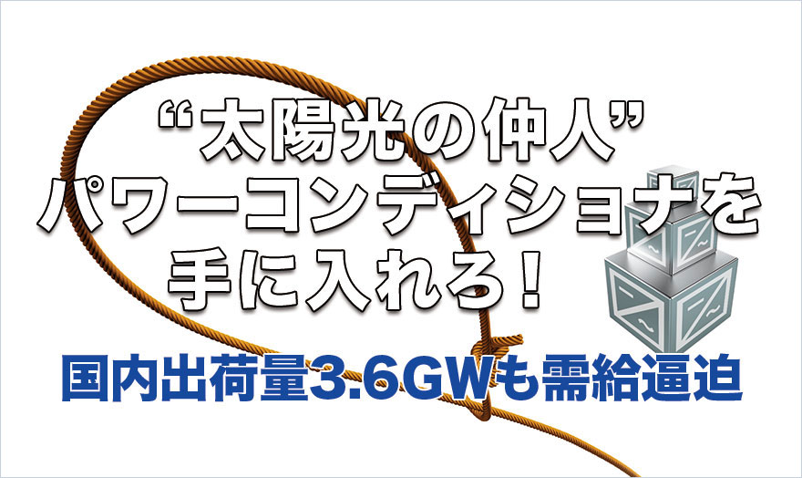 〝太陽光の仲人〟パワーコンディショナを手に入れろ！